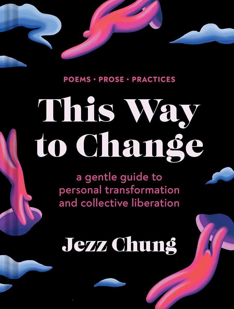 "This Way to Change" by Jezz Chung
Black book cover with floating abstract pink and blue human forms. The title “This Way to Change” is in large white text, with the subtitle “A gentle guide to personal transformation and collective liberation” beneath it.