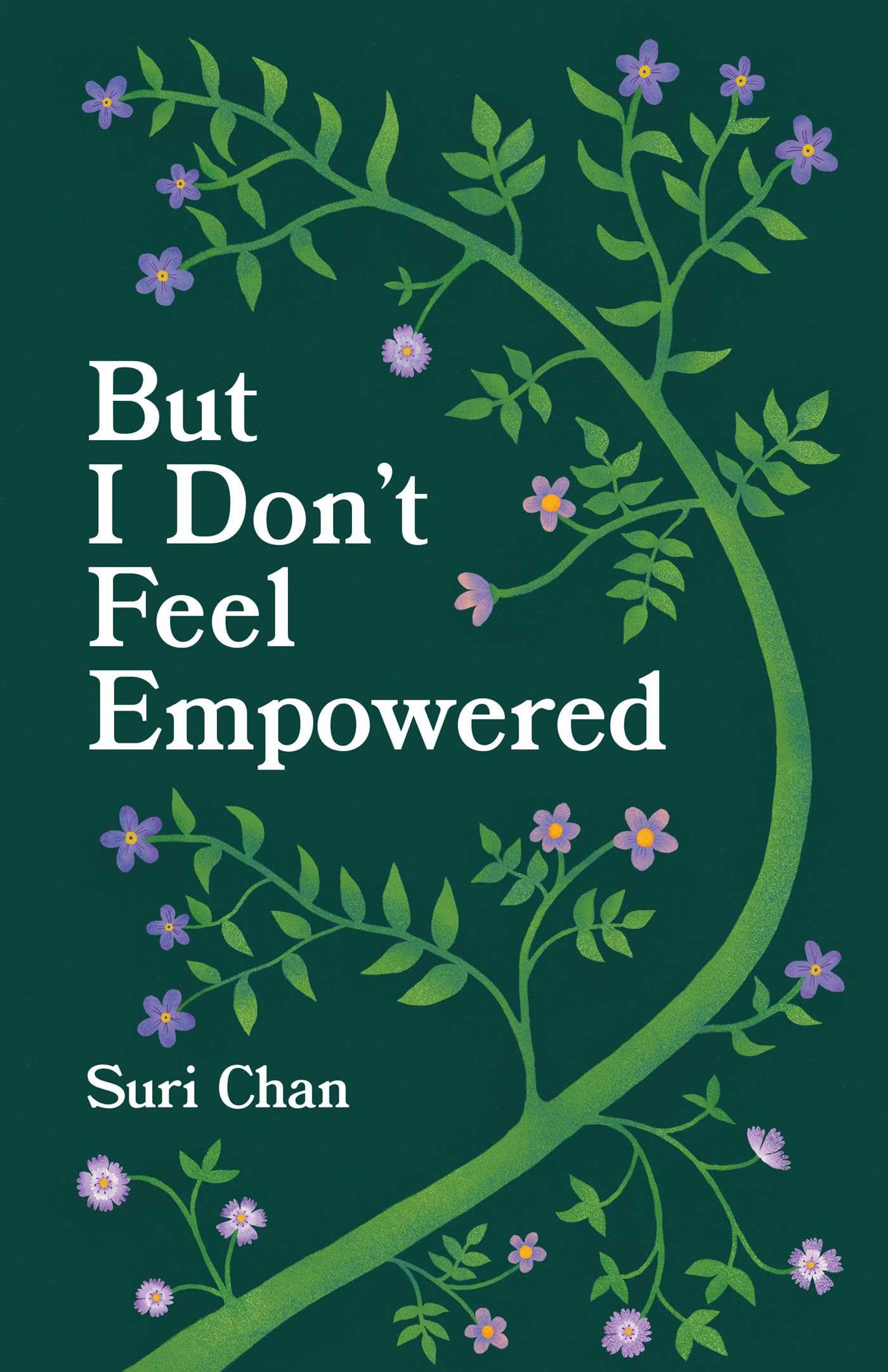 "But I Don’t Feel Empowered" by Suri Chan
Book cover featuring whimsical purple and pink flowers growing along a bright green vine against a dark green background. The title “But I Don’t Feel Empowered” appears in bold white text, with the author's name, Suri Chan, at the bottom.