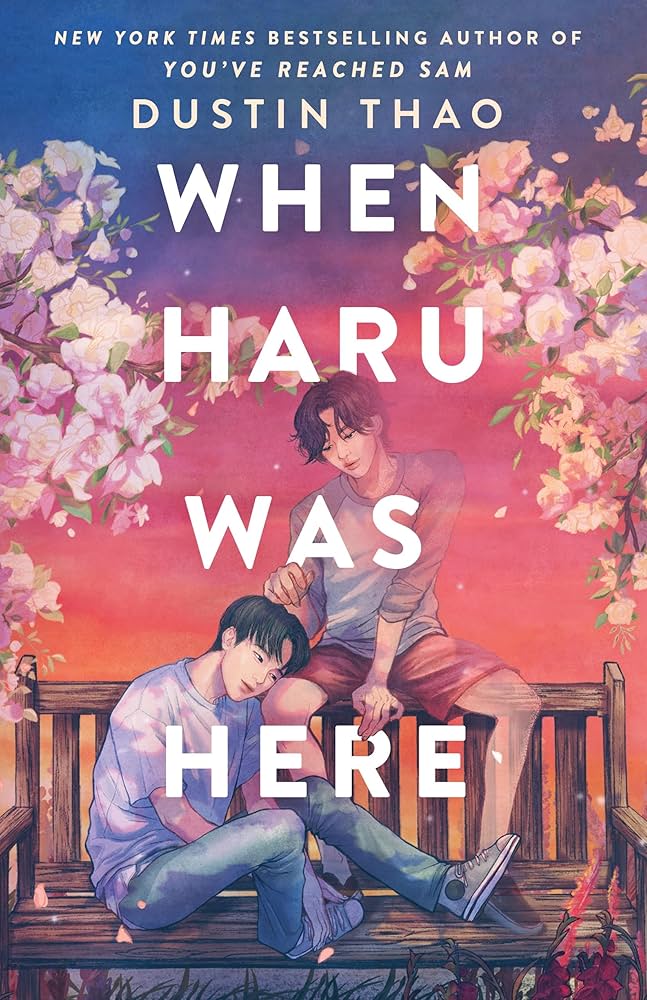 "When Haru Was Here" by Dustin Thao
Illustrated book cover showing two young men sitting on a wooden bench surrounded by soft pastel blossoms. One figure leans on the other's shoulder under a dreamy purple and orange sky. The title “When Haru Was Here” appears in bold white text.