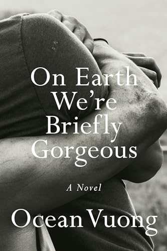 "On Earth We're Briefly Gorgeous" by Ocean Vuong
Black and white photo of two arms embracing on the book cover. The title “On Earth We're Briefly Gorgeous” and the author’s name, Ocean Vuong, are written in white serif font.
