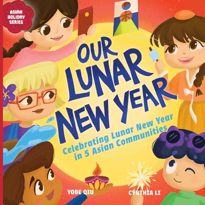 The book cover for "Our Lunar New Year: Celebrating Lunar New Year in 5 Asian Communities" features vibrant illustrations of diverse children joyfully participating in Lunar New Year celebrations. The title is displayed in bold purple letters on a yellow background, and the subtitle is written in smaller white text below. The children are shown holding traditional items, such as lanterns and a paper fan, with festive decorations surrounding them. The book is part of the "Asian Holiday Series" and credits Yobe Qiu as the author and Cynthia Li as the illustrator.