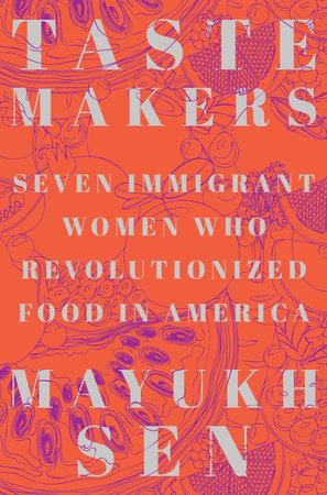 Best books about food by Asian authors: Taste Makers: Seven Immigrant Women Who Revolutionized Food in America By Mayukh Sen