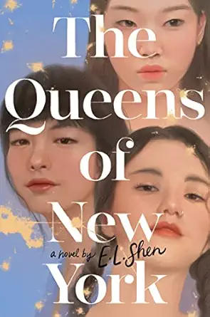 Book cover of “The Queens of New York” by E.L. Shen featuring soft, painterly portraits of three young Asian American women gazing outward. The background is a dreamy sky-blue with golden sparkles, suggesting warmth and sisterhood.